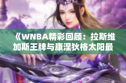 《WNBA精彩回顾：拉斯维加斯王牌与康涅狄格太阳最后一节对决》