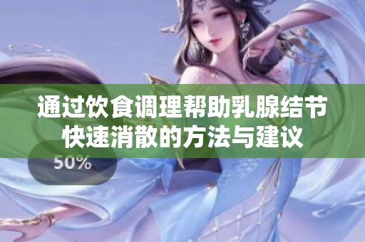 通过饮食调理帮助乳腺结节快速消散的方法与建议