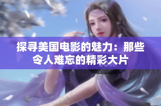 探寻美国电影的魅力：那些令人难忘的精彩大片