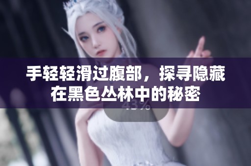 手轻轻滑过腹部，探寻隐藏在黑色丛林中的秘密