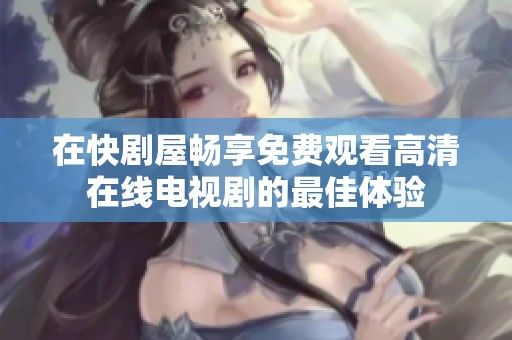 在快剧屋畅享免费观看高清在线电视剧的最佳体验