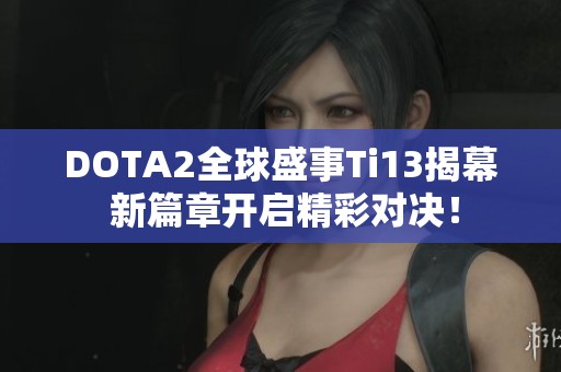 DOTA2全球盛事Ti13揭幕 新篇章开启精彩对决！