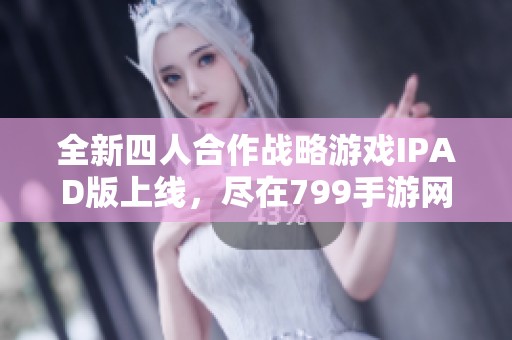 全新四人合作战略游戏IPAD版上线，尽在799手游网！