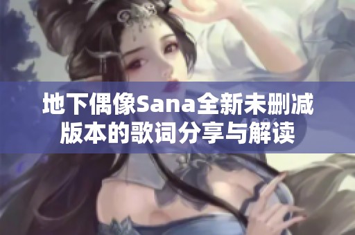 地下偶像Sana全新未删减版本的歌词分享与解读