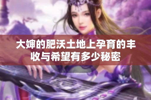 大婶的肥沃土地上孕育的丰收与希望有多少秘密