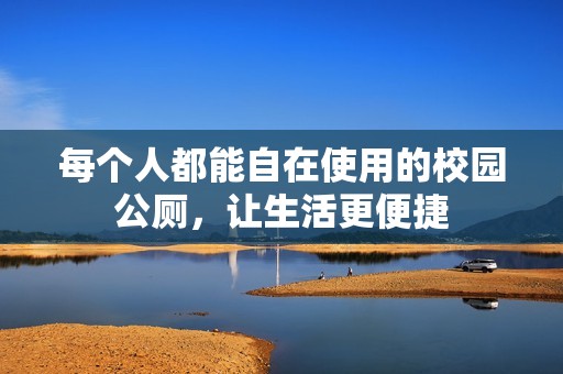 每个人都能自在使用的校园公厕，让生活更便捷