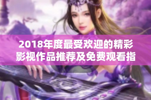 2018年度最受欢迎的精彩影视作品推荐及免费观看指南