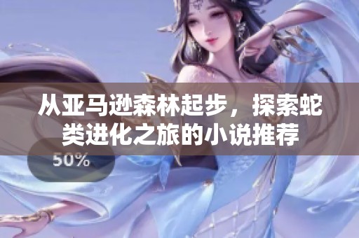 从亚马逊森林起步，探索蛇类进化之旅的小说推荐