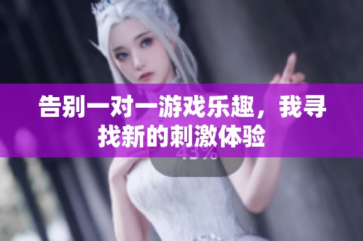 告别一对一游戏乐趣，我寻找新的刺激体验