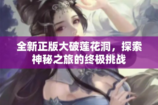 全新正版大破莲花洞，探索神秘之旅的终极挑战
