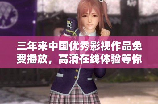 三年来中国优秀影视作品免费播放，高清在线体验等你来享