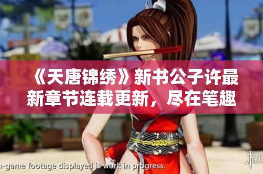 《天唐锦绣》新书公子许最新章节连载更新，尽在笔趣阁！
