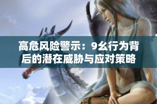 高危风险警示：9幺行为背后的潜在威胁与应对策略