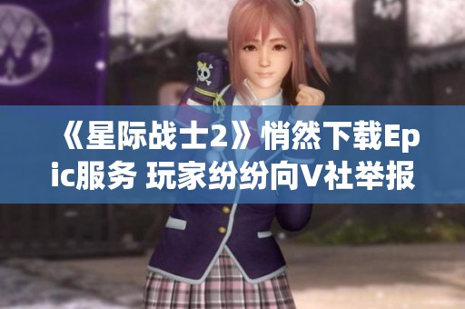 《星际战士2》悄然下载Epic服务 玩家纷纷向V社举报引发热议