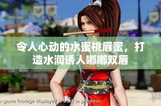 令人心动的水蜜桃唇蜜，打造水润诱人嘟嘟双唇