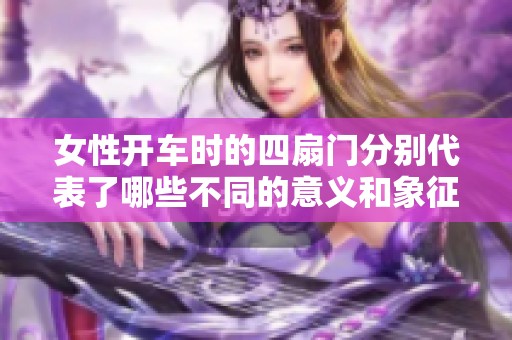 女性开车时的四扇门分别代表了哪些不同的意义和象征