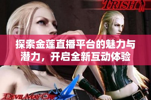 探索金莲直播平台的魅力与潜力，开启全新互动体验