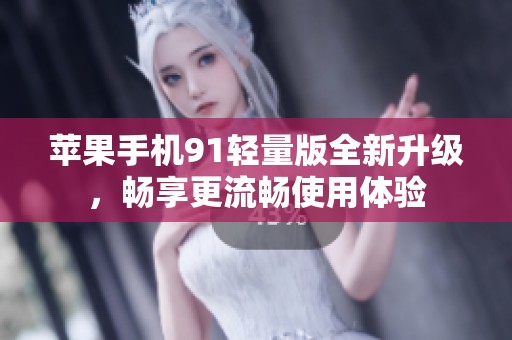 苹果手机91轻量版全新升级，畅享更流畅使用体验
