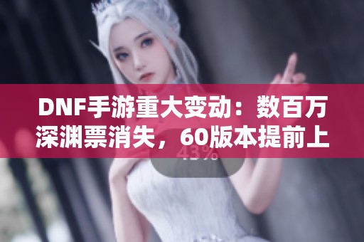 DNF手游重大变动：数百万深渊票消失，60版本提前上线引热议