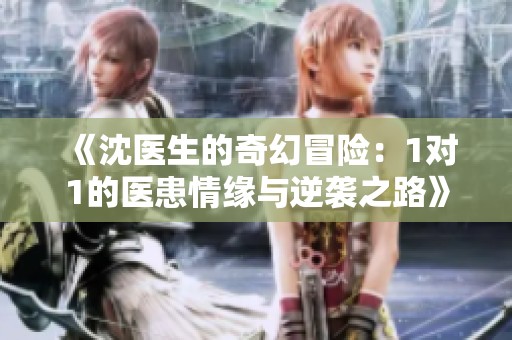 《沈医生的奇幻冒险：1对1的医患情缘与逆袭之路》