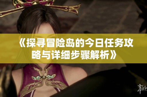 《探寻冒险岛的今日任务攻略与详细步骤解析》