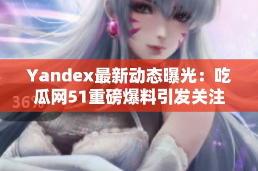 Yandex最新动态曝光：吃瓜网51重磅爆料引发关注