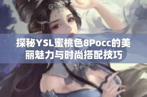 探秘YSL蜜桃色8Pocc的美丽魅力与时尚搭配技巧