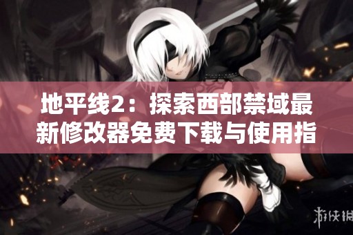 地平线2：探索西部禁域最新修改器免费下载与使用指南