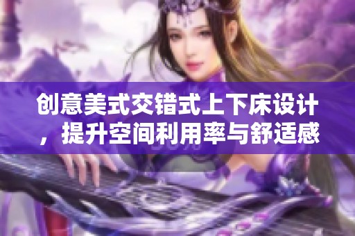 创意美式交错式上下床设计，提升空间利用率与舒适感