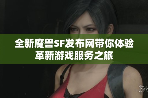 全新魔兽SF发布网带你体验革新游戏服务之旅