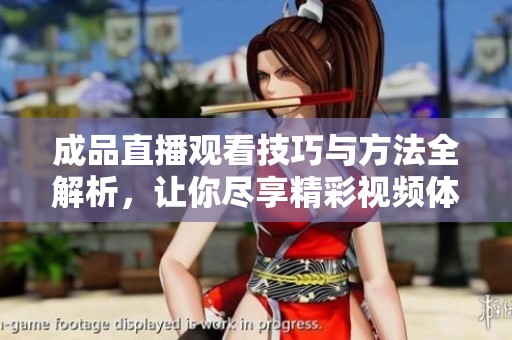成品直播观看技巧与方法全解析，让你尽享精彩视频体验