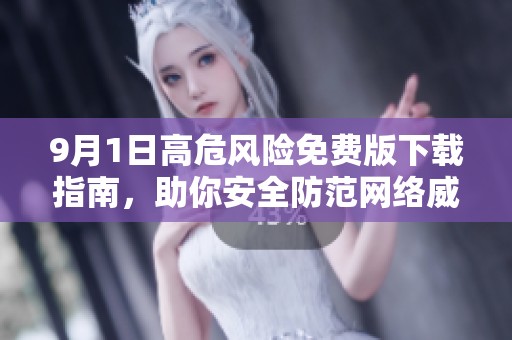 9月1日高危风险免费版下载指南，助你安全防范网络威胁