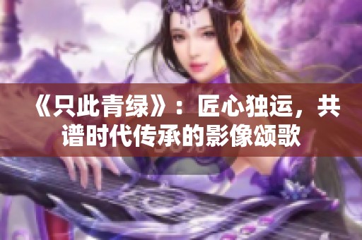 《只此青绿》：匠心独运，共谱时代传承的影像颂歌