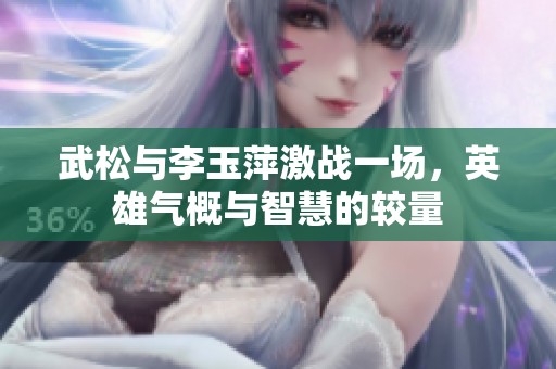 武松与李玉萍激战一场，英雄气概与智慧的较量