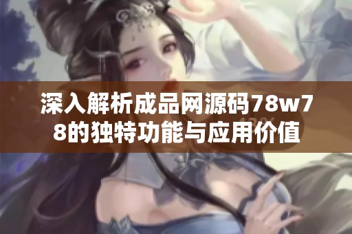 深入解析成品网源码78w78的独特功能与应用价值