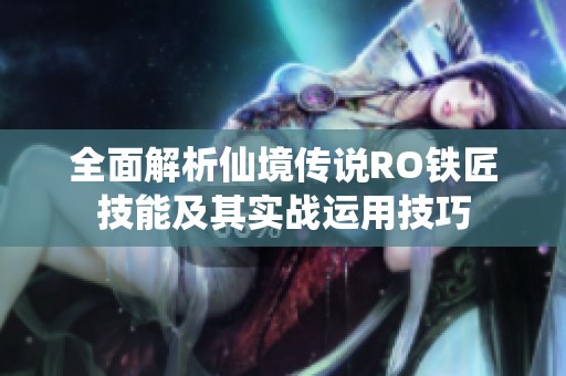 全面解析仙境传说RO铁匠技能及其实战运用技巧