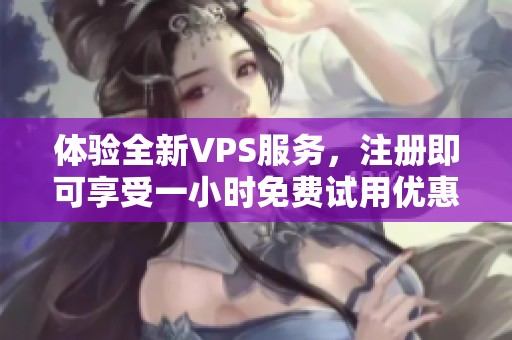 体验全新VPS服务，注册即可享受一小时免费试用优惠！