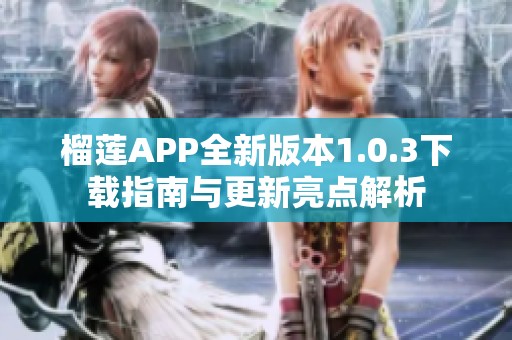 榴莲APP全新版本1.0.3下载指南与更新亮点解析