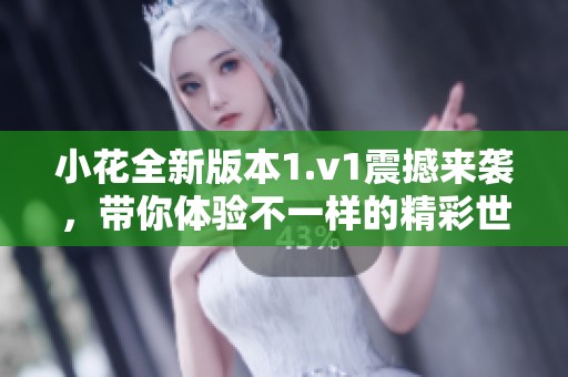 小花全新版本1.v1震撼来袭，带你体验不一样的精彩世界