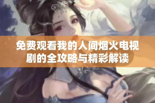 免费观看我的人间烟火电视剧的全攻略与精彩解读