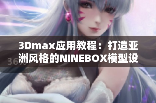3Dmax应用教程：打造亚洲风格的NINEBOX模型设计技巧