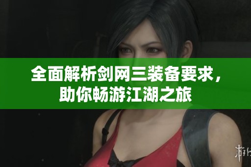 全面解析剑网三装备要求，助你畅游江湖之旅