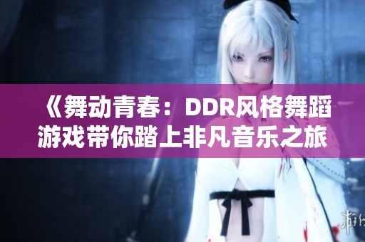 《舞动青春：DDR风格舞蹈游戏带你踏上非凡音乐之旅》