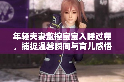 年轻夫妻监控宝宝入睡过程，捕捉温馨瞬间与育儿感悟