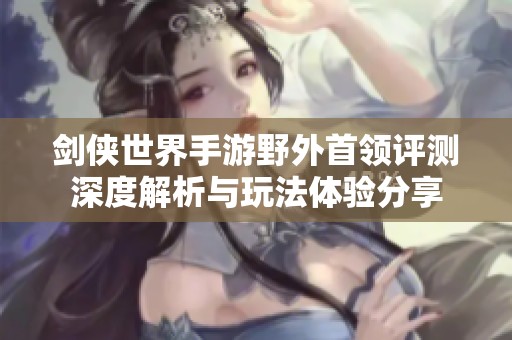剑侠世界手游野外首领评测深度解析与玩法体验分享