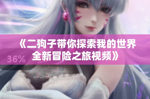 《二狗子带你探索我的世界全新冒险之旅视频》