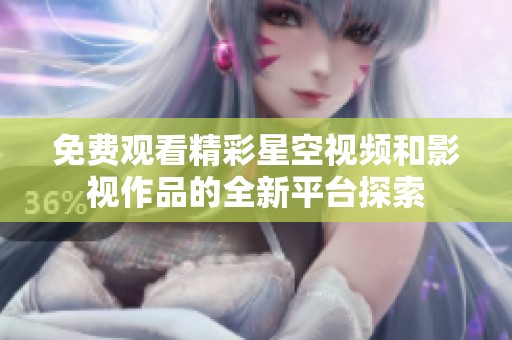 免费观看精彩星空视频和影视作品的全新平台探索