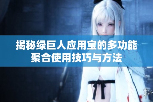 揭秘绿巨人应用宝的多功能聚合使用技巧与方法
