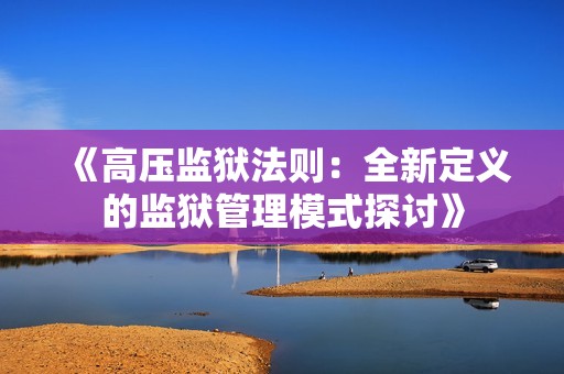 《高压监狱法则：全新定义的监狱管理模式探讨》