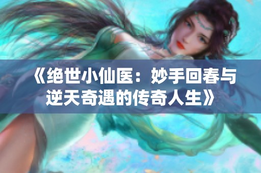 《绝世小仙医：妙手回春与逆天奇遇的传奇人生》